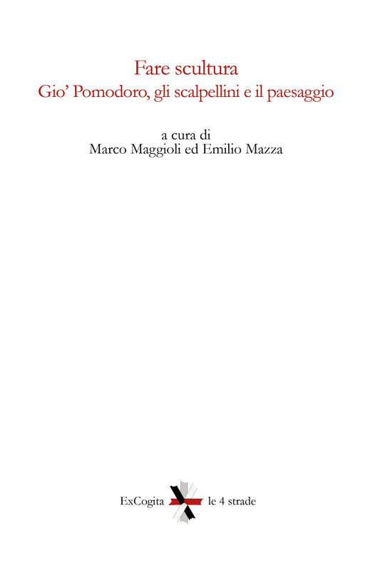 Fare scultura. Gio' Pomodoro, gli scalpellini e il paesaggio - A cura di Marco Maggioli, Emilio Mazza