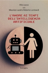 L'amore ai tempi dell'Intelligenza Artificiale - Alios 9000, Maurizio Landi, Roberto Lombardi