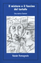 Il mistero e il fascino del tartufo. Una storia d’amore - Natale Romagnolo